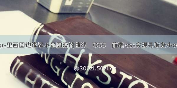 我在ps里画圆边缘都不是圆滑的曲线 – CSS – 前端 css实现导航条小demo