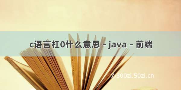 c语言杠0什么意思 – java – 前端