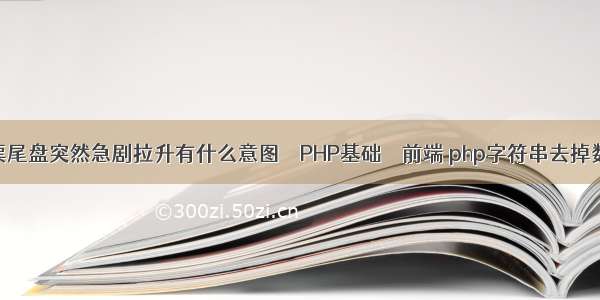 股票尾盘突然急剧拉升有什么意图 – PHP基础 – 前端 php字符串去掉数字