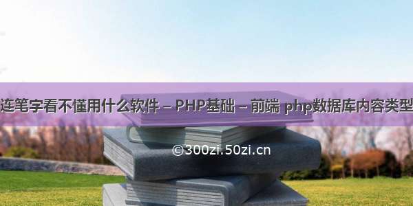 连笔字看不懂用什么软件 – PHP基础 – 前端 php数据库内容类型