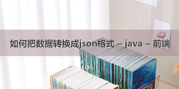 如何把数据转换成json格式 – java – 前端
