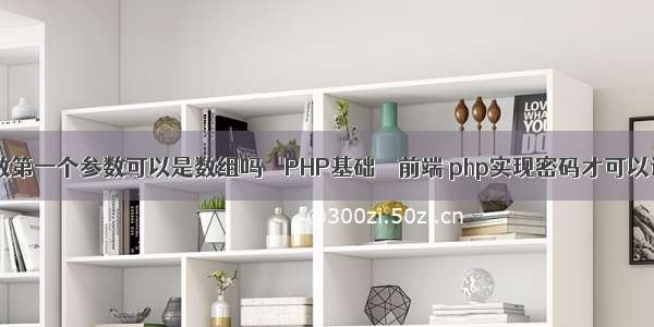 if函数第一个参数可以是数组吗 – PHP基础 – 前端 php实现密码才可以访问