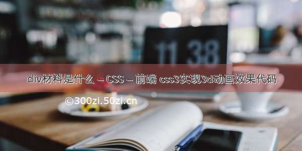 div材料是什么 – CSS – 前端 css3实现3d动画效果代码