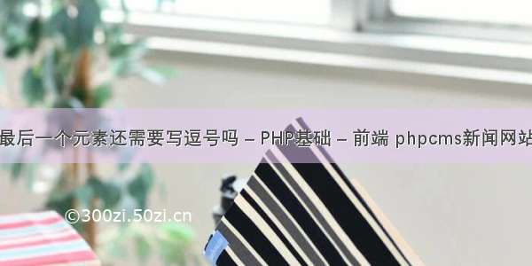 数组最后一个元素还需要写逗号吗 – PHP基础 – 前端 phpcms新闻网站模板