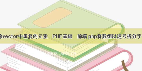 删除vector中重复的元素 – PHP基础 – 前端 php将数组以逗号拆分字串