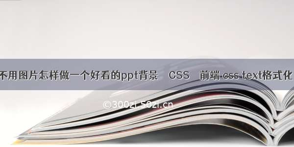 不用图片怎样做一个好看的ppt背景 – CSS – 前端 css text格式化