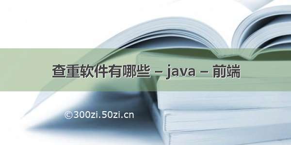 查重软件有哪些 – java – 前端