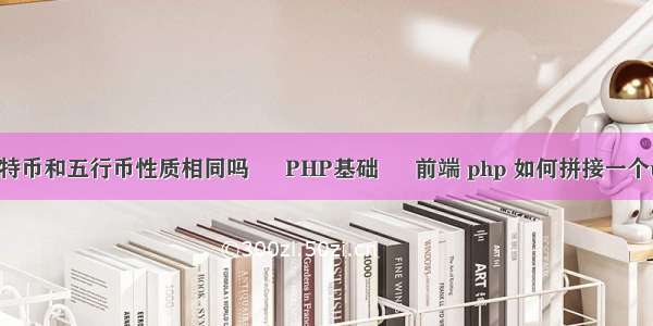 比特币和五行币性质相同吗 – PHP基础 – 前端 php 如何拼接一个url