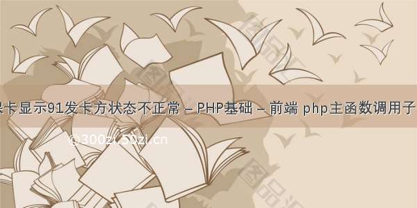 医保卡显示91发卡方状态不正常 – PHP基础 – 前端 php主函数调用子函数