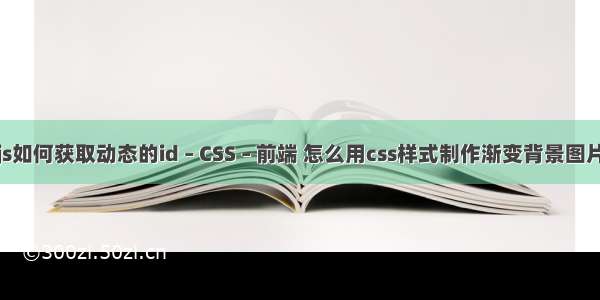js如何获取动态的id – CSS – 前端 怎么用css样式制作渐变背景图片