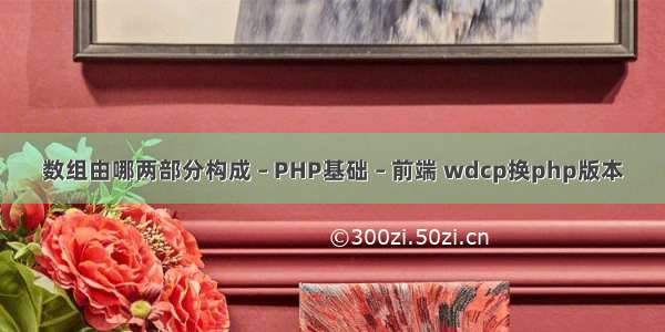 数组由哪两部分构成 – PHP基础 – 前端 wdcp换php版本