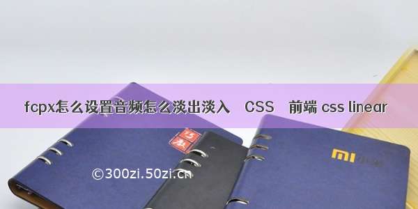 fcpx怎么设置音频怎么淡出淡入 – CSS – 前端 css linear