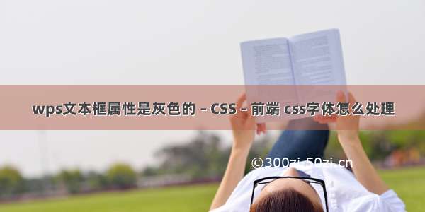 wps文本框属性是灰色的 – CSS – 前端 css字体怎么处理
