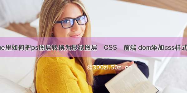 ae里如何把ps图层转换为形状图层 – CSS – 前端 dom添加css样式