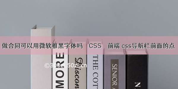 做合同可以用微软雅黑字体吗 – CSS – 前端 css导航栏前面的点