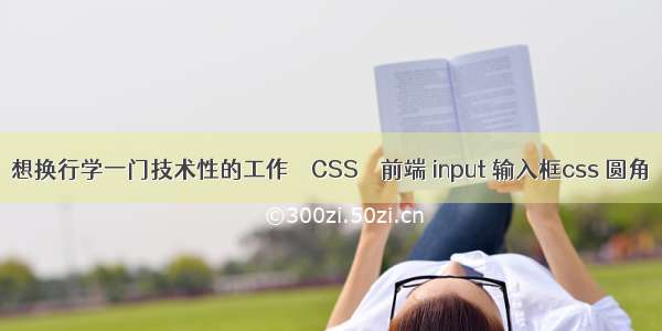 想换行学一门技术性的工作 – CSS – 前端 input 输入框css 圆角