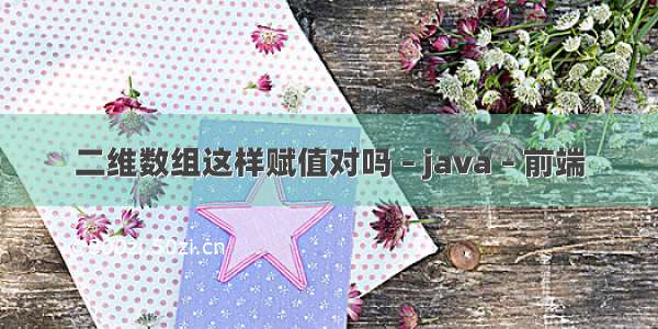 二维数组这样赋值对吗 – java – 前端