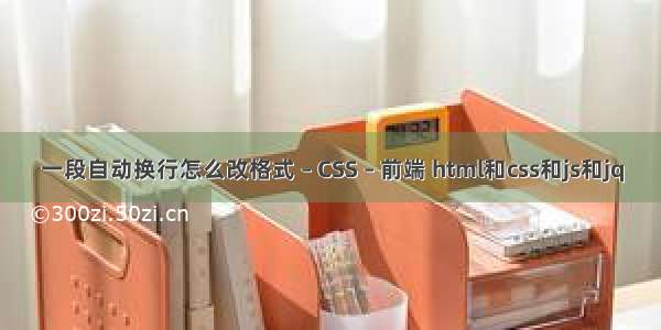 一段自动换行怎么改格式 – CSS – 前端 html和css和js和jq