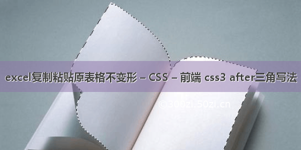 excel复制粘贴原表格不变形 – CSS – 前端 css3 after三角写法