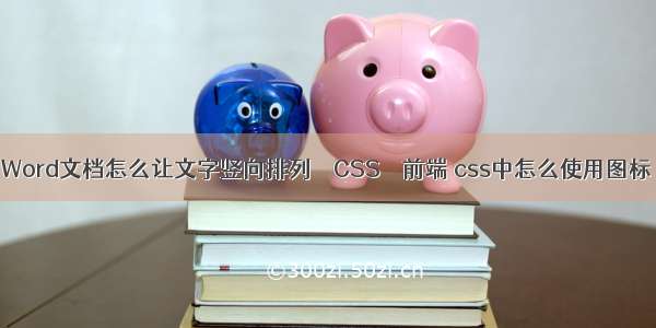 Word文档怎么让文字竖向排列 – CSS – 前端 css中怎么使用图标