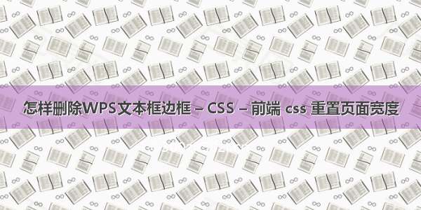 怎样删除WPS文本框边框 – CSS – 前端 css 重置页面宽度