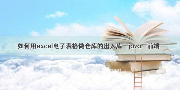 如何用excel电子表格做仓库的出入库 – java – 前端