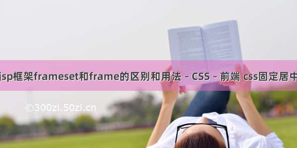 jsp框架frameset和frame的区别和用法 – CSS – 前端 css固定居中