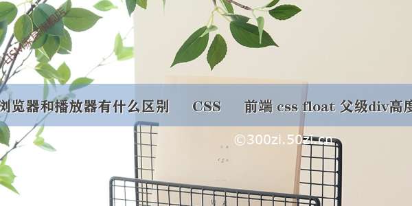 浏览器和播放器有什么区别 – CSS – 前端 css float 父级div高度