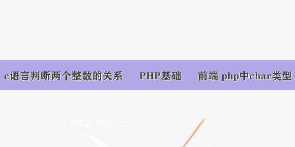 c语言判断两个整数的关系 – PHP基础 – 前端 php中char类型