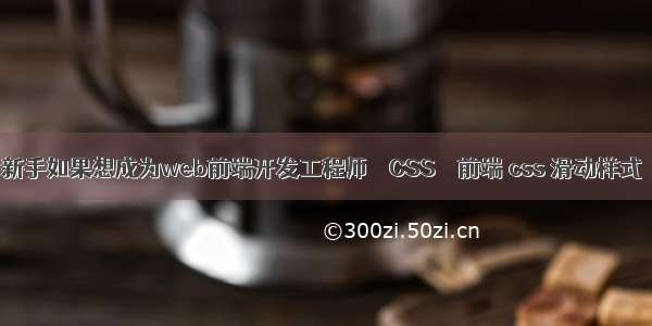 新手如果想成为web前端开发工程师 – CSS – 前端 css 滑动样式