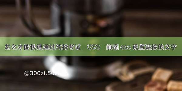 怎么才能快速通过驾校考试 – CSS – 前端 css 设置链接的文字