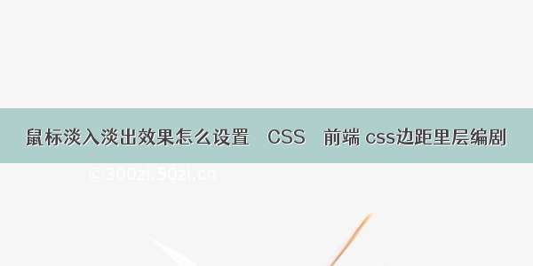 鼠标淡入淡出效果怎么设置 – CSS – 前端 css边距里层编剧