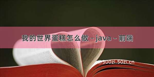 我的世界蛋糕怎么做 – java – 前端