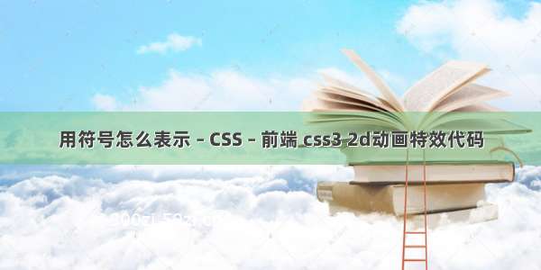 用符号怎么表示 – CSS – 前端 css3 2d动画特效代码