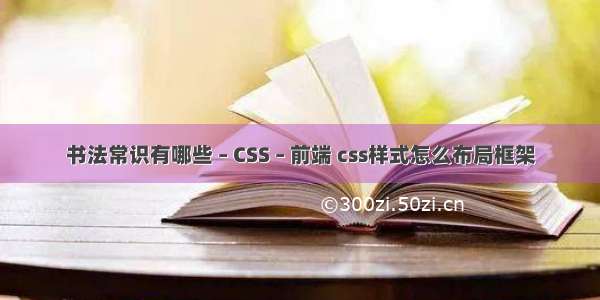 书法常识有哪些 – CSS – 前端 css样式怎么布局框架