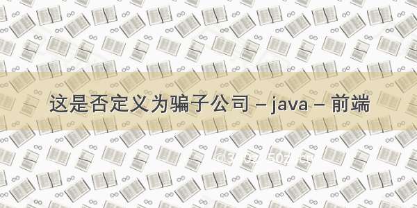 这是否定义为骗子公司 – java – 前端