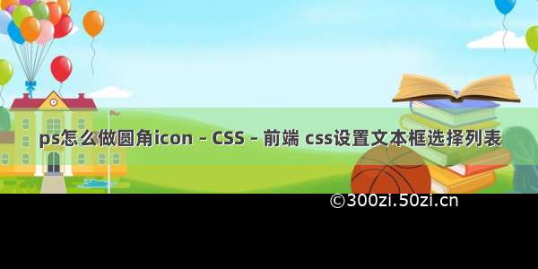 ps怎么做圆角icon – CSS – 前端 css设置文本框选择列表