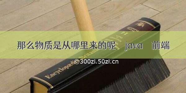 那么物质是从哪里来的呢 – java – 前端