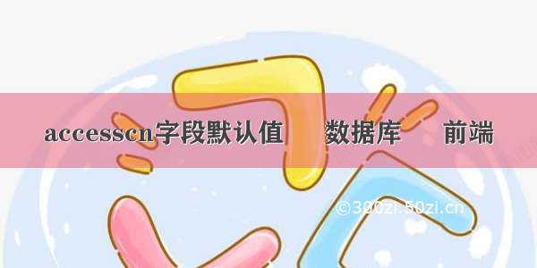 accesscn字段默认值 – 数据库 – 前端