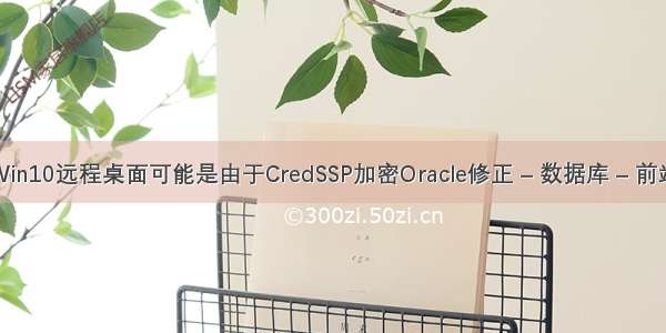 Win10远程桌面可能是由于CredSSP加密Oracle修正 – 数据库 – 前端