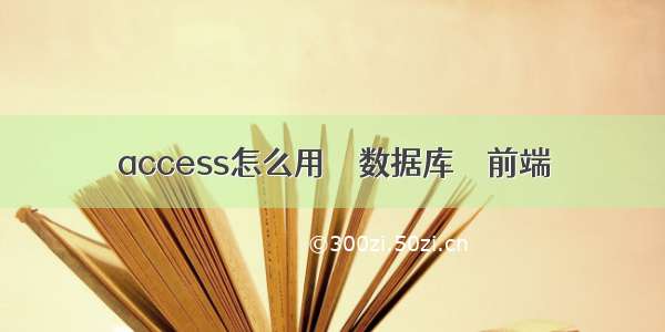 access怎么用 – 数据库 – 前端