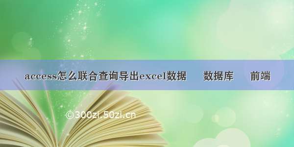 access怎么联合查询导出excel数据 – 数据库 – 前端