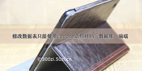 修改数据表只能使用update语句对吗 – 数据库 – 前端