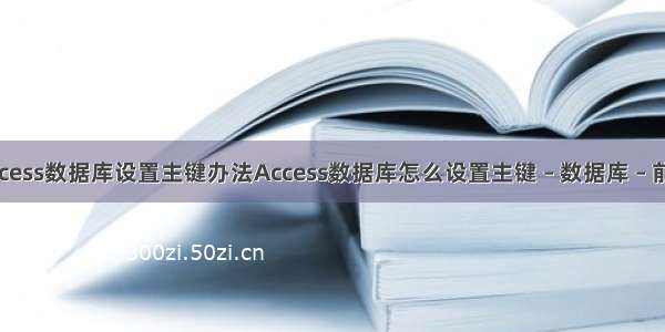 Access数据库设置主键办法Access数据库怎么设置主键 – 数据库 – 前端