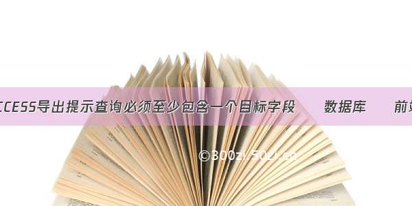 ACCESS导出提示查询必须至少包含一个目标字段 – 数据库 – 前端