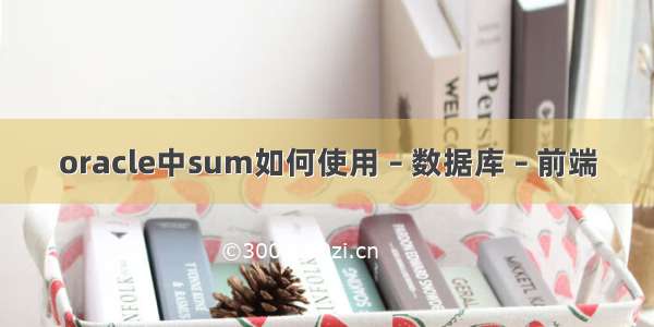 oracle中sum如何使用 – 数据库 – 前端