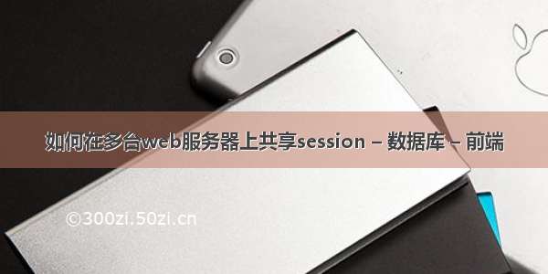 如何在多台web服务器上共享session – 数据库 – 前端