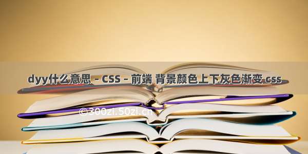 dyy什么意思 – CSS – 前端 背景颜色上下灰色渐变 css