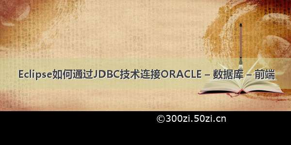 Eclipse如何通过JDBC技术连接ORACLE – 数据库 – 前端