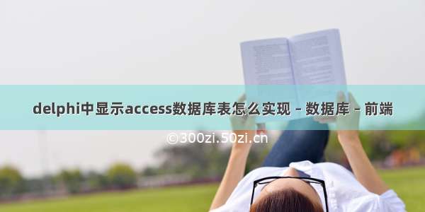 delphi中显示access数据库表怎么实现 – 数据库 – 前端